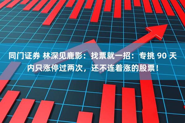 同门证券 林深见鹿影：找票就一招：专挑 90 天内只涨停过两次，还不连着涨的股票！