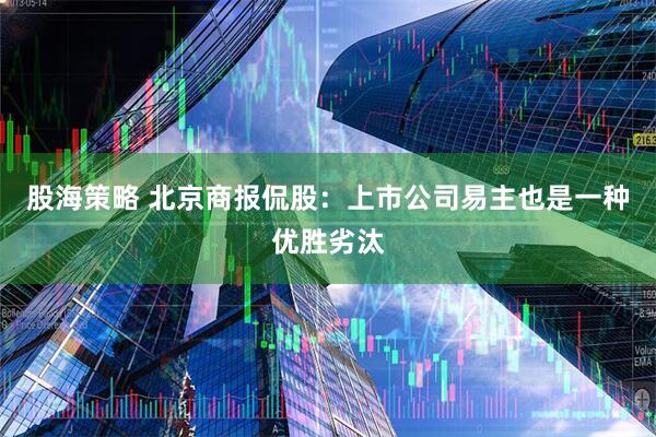 股海策略 北京商报侃股：上市公司易主也是一种优胜劣汰