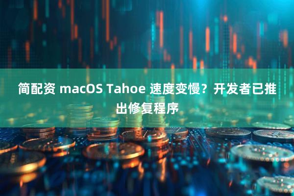简配资 macOS Tahoe 速度变慢？开发者已推出修复程序