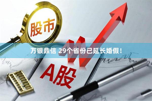 万银鼎信 29个省份已延长婚假！